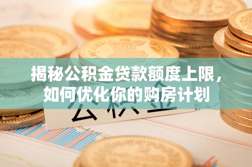 集安揭秘公积金贷款额度上限，如何优化你的购房计划