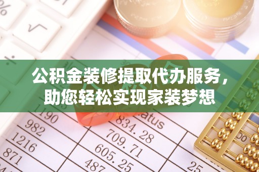 集安公积金装修提取代办服务，助您轻松实现家装梦想