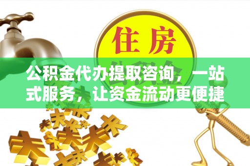 集安公积金代办提取咨询，一站式服务，让资金流动更便捷