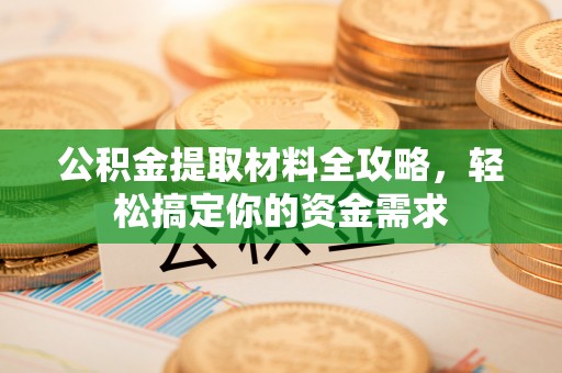 集安公积金提取材料全攻略，轻松搞定你的资金需求