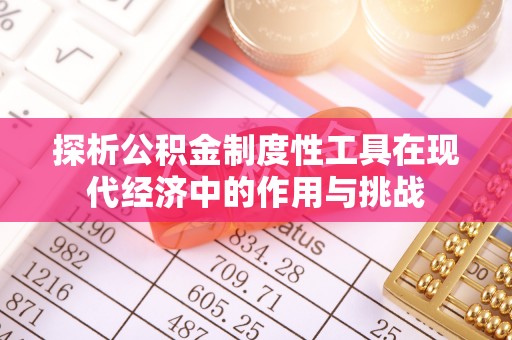 集安探析公积金制度性工具在现代经济中的作用与挑战