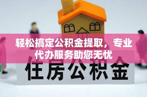 集安轻松搞定公积金提取，专业代办服务助您无忧