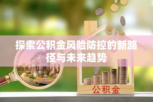集安探索公积金风险防控的新路径与未来趋势