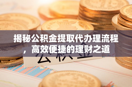 集安揭秘公积金提取代办理流程，高效便捷的理财之道