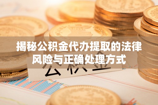 集安揭秘公积金代办提取的法律风险与正确处理方式