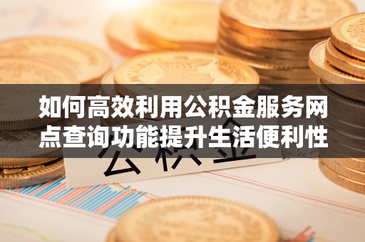 集安如何高效利用公积金服务网点查询功能提升生活便利性