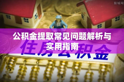 集安公积金提取常见问题解析与实用指南
