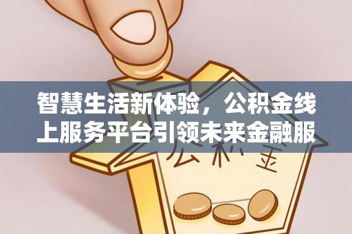 集安智慧生活新体验，公积金线上服务平台引领未来金融服务