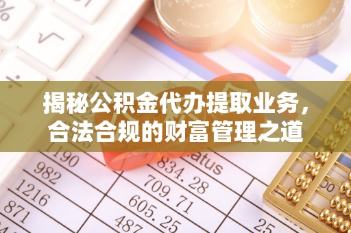 集安揭秘公积金代办提取业务，合法合规的财富管理之道