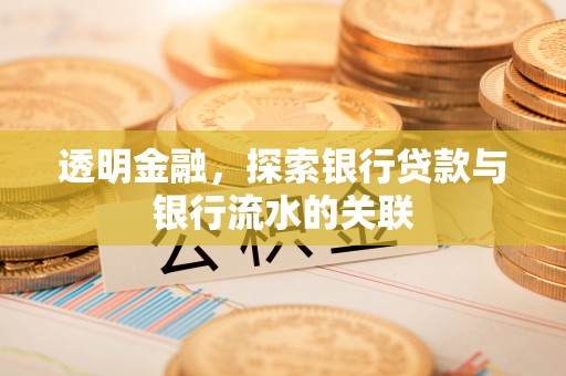 集安透明金融，探索银行贷款与银行流水的关联