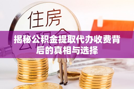 集安揭秘公积金提取代办收费背后的真相与选择