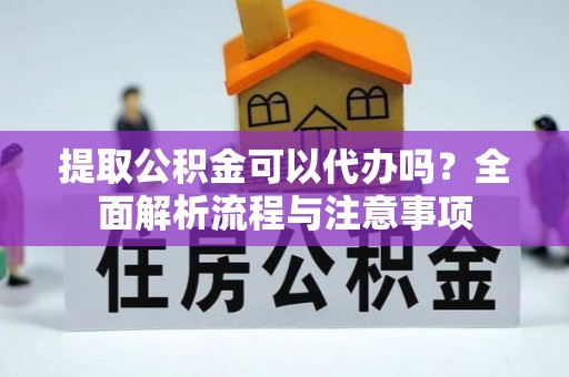 集安提取公积金可以代办吗？全面解析流程与注意事项