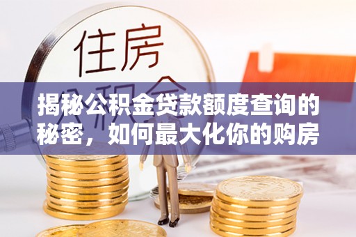 集安揭秘公积金贷款额度查询的秘密，如何最大化你的购房资金？