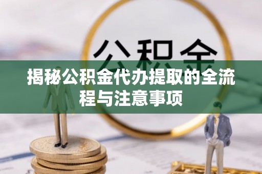 集安揭秘公积金代办提取的全流程与注意事项