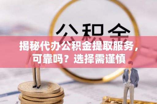 集安揭秘代办公积金提取服务，可靠吗？选择需谨慎