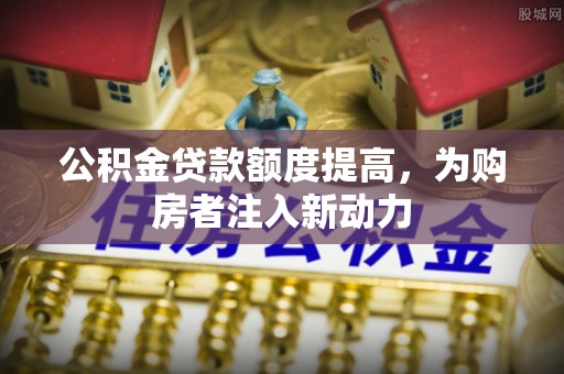 集安公积金贷款额度提高，为购房者注入新动力