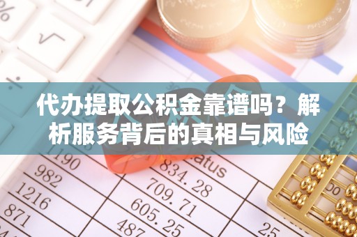 集安代办提取公积金靠谱吗？解析服务背后的真相与风险