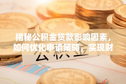 集安揭秘公积金贷款影响因素，如何优化申请策略，实现财务自由？