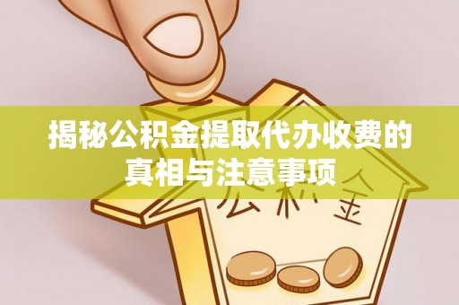 集安揭秘公积金提取代办收费的真相与注意事项