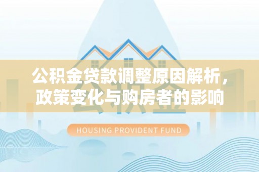 集安公积金贷款调整原因解析，政策变化与购房者的影响