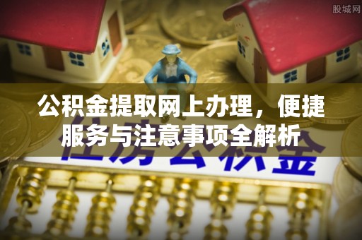 集安公积金提取网上办理，便捷服务与注意事项全解析