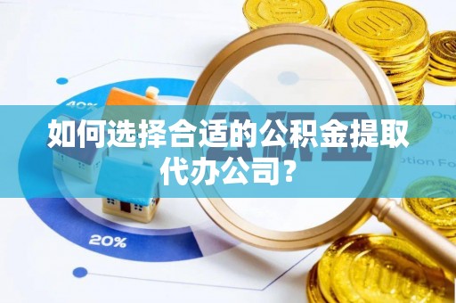 集安如何选择合适的公积金提取代办公司？