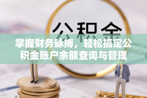 集安掌握财务脉搏，轻松搞定公积金账户余额查询与管理