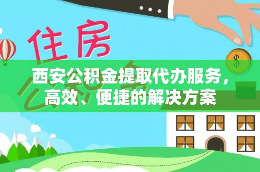 集安西安公积金提取代办服务，高效、便捷的解决方案