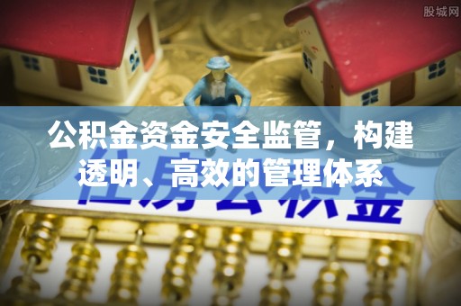 集安公积金资金安全监管，构建透明、高效的管理体系