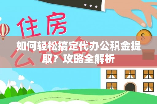集安如何轻松搞定代办公积金提取？攻略全解析