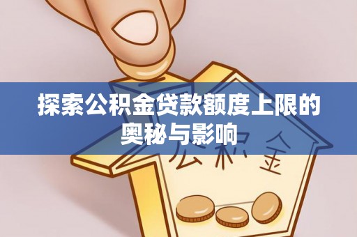 集安探索公积金贷款额度上限的奥秘与影响