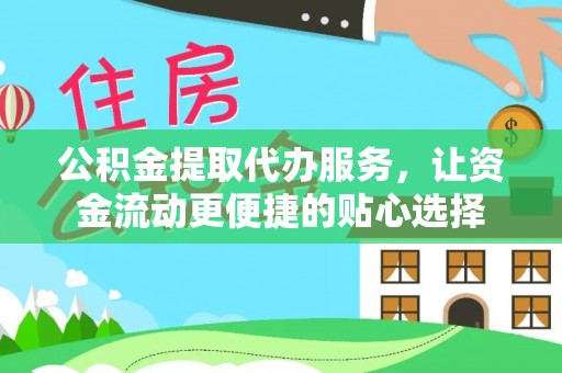 集安公积金提取代办服务，让资金流动更便捷的贴心选择