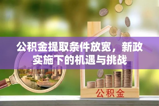 集安公积金提取条件放宽，新政实施下的机遇与挑战