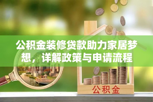 集安公积金装修贷款助力家居梦想，详解政策与申请流程