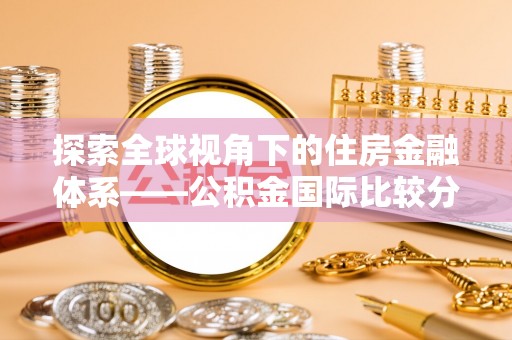 集安探索全球视角下的住房金融体系——公积金国际比较分析