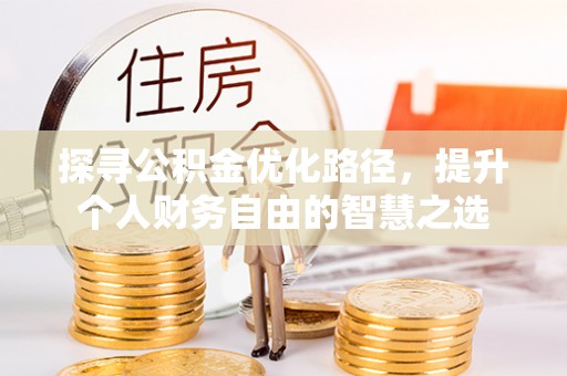 集安探寻公积金优化路径，提升个人财务自由的智慧之选