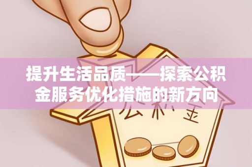 集安提升生活品质——探索公积金服务优化措施的新方向
