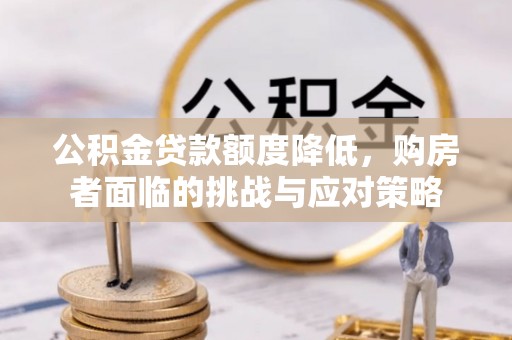 集安公积金贷款额度降低，购房者面临的挑战与应对策略