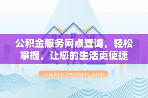 集安公积金服务网点查询，轻松掌握，让您的生活更便捷
