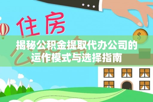 集安揭秘公积金提取代办公司的运作模式与选择指南