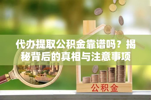 集安代办提取公积金靠谱吗？揭秘背后的真相与注意事项