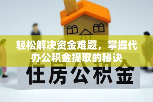 集安轻松解决资金难题，掌握代办公积金提取的秘诀