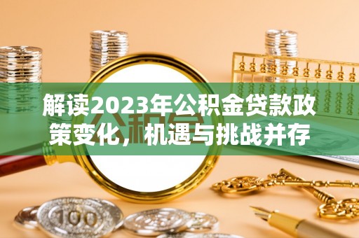 集安解读2023年公积金贷款政策变化，机遇与挑战并存