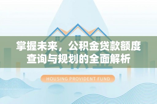 集安掌握未来，公积金贷款额度查询与规划的全面解析