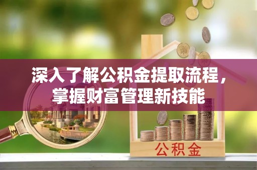 集安深入了解公积金提取流程，掌握财富管理新技能