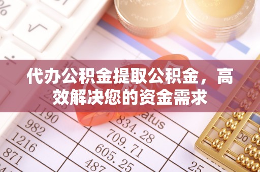 集安代办公积金提取公积金，高效解决您的资金需求