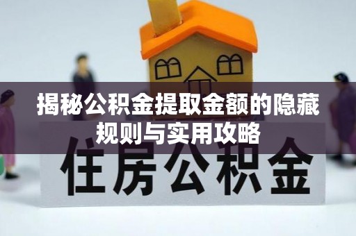 集安揭秘公积金提取金额的隐藏规则与实用攻略
