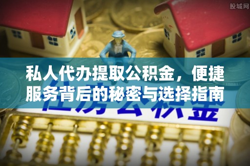 集安私人代办提取公积金，便捷服务背后的秘密与选择指南