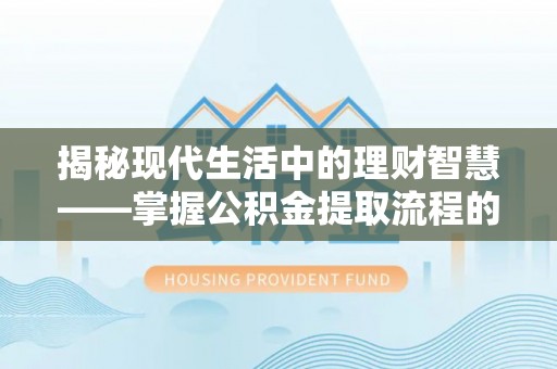 集安揭秘现代生活中的理财智慧——掌握公积金提取流程的必备指南