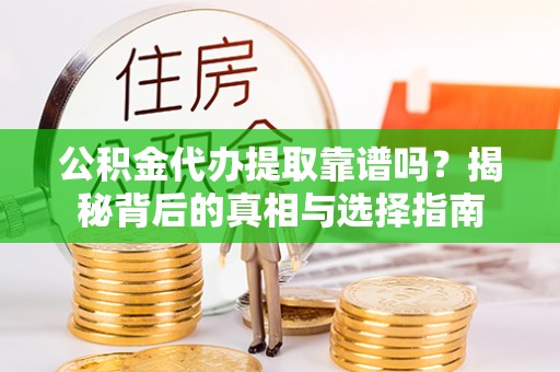 集安公积金代办提取靠谱吗？揭秘背后的真相与选择指南